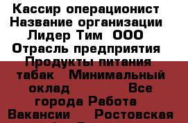 Кассир-операционист › Название организации ­ Лидер Тим, ООО › Отрасль предприятия ­ Продукты питания, табак › Минимальный оклад ­ 15 000 - Все города Работа » Вакансии   . Ростовская обл.,Донецк г.